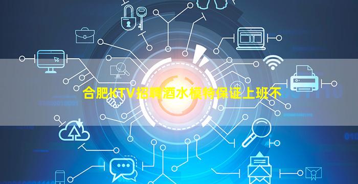 合肥KTV招聘酒水模特保证上班不